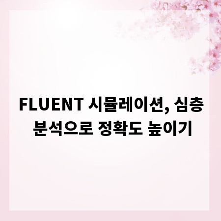 FLUENT 시뮬레이션, 심층 분석으로 정확도 높이기
