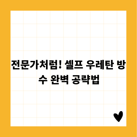 전문가처럼! 셀프 우레탄 방수 완벽 공략법