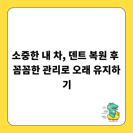 소중한 내 차, 덴트 복원 후 꼼꼼한 관리로 오래 유지하기