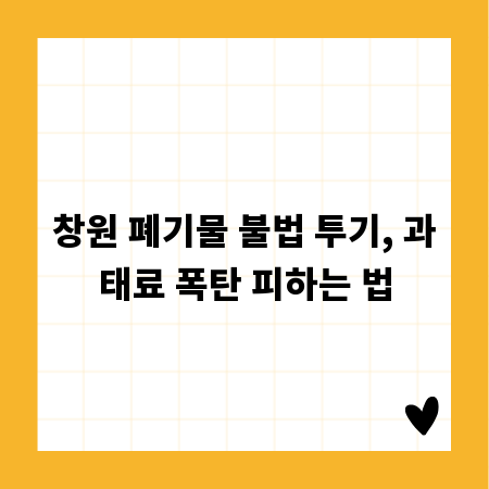 창원 폐기물 불법 투기, 과태료 폭탄 피하는 법