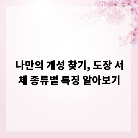 나만의 개성 찾기, 도장 서체 종류별 특징 알아보기