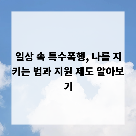 일상 속 특수폭행, 나를 지키는 법과 지원 제도 알아보기