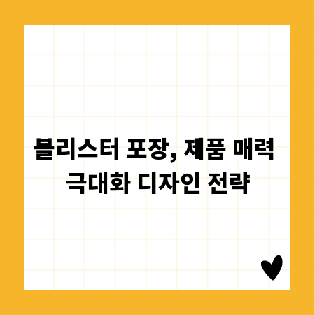 블리스터 포장, 제품 매력 극대화 디자인 전략