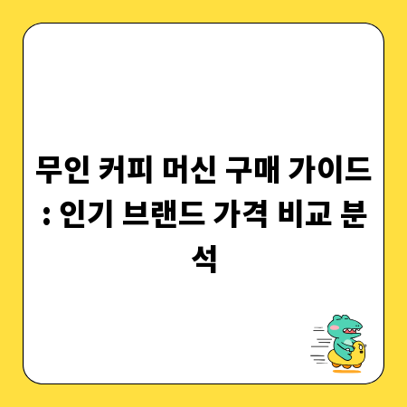 무인 커피 머신 구매 가이드: 인기 브랜드 가격 비교 분석