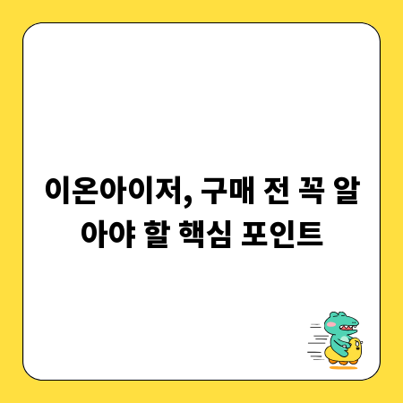 이온아이저, 구매 전 꼭 알아야 할 핵심 포인트