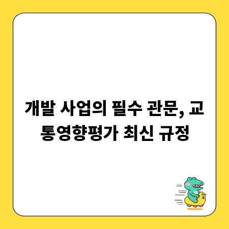 개발 사업의 필수 관문, 교통영향평가 최신 규정