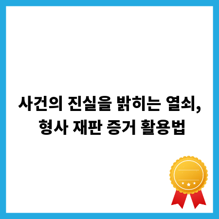 사건의 진실을 밝히는 열쇠, 형사 재판 증거 활용법