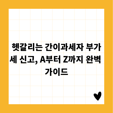 헷갈리는 간이과세자 부가세 신고, A부터 Z까지 완벽 가이드
