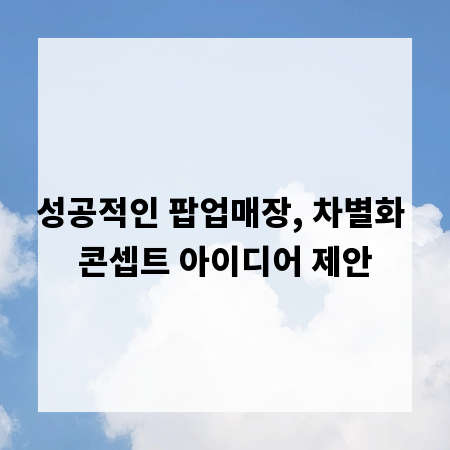 성공적인 팝업매장, 차별화 콘셉트 아이디어 제안