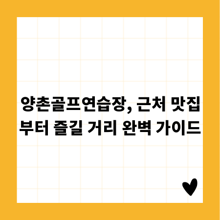 양촌골프연습장, 근처 맛집부터 즐길 거리 완벽 가이드