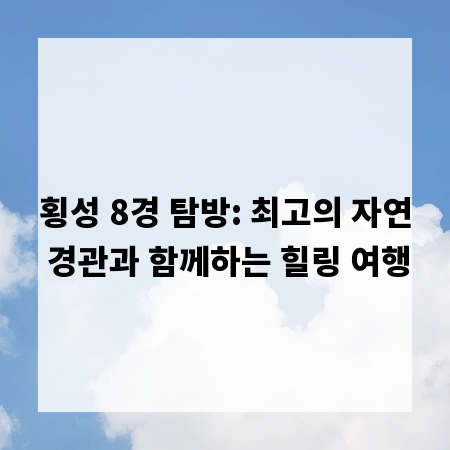횡성 8경 탐방: 최고의 자연 경관과 함께하는 힐링 여행