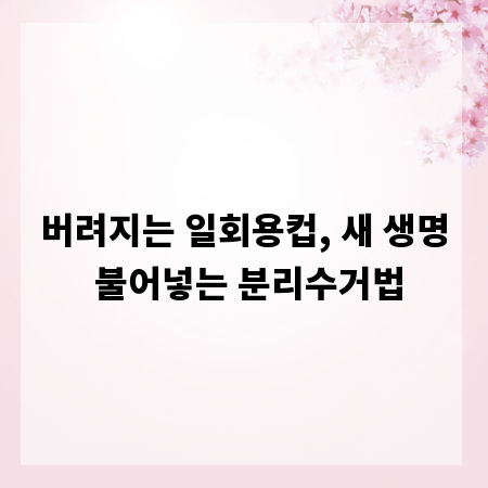 버려지는 일회용컵, 새 생명 불어넣는 분리수거법