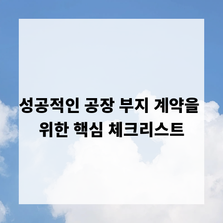 성공적인 공장 부지 계약을 위한 핵심 체크리스트