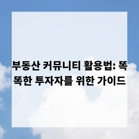 부동산 커뮤니티 활용법: 똑똑한 투자자를 위한 가이드