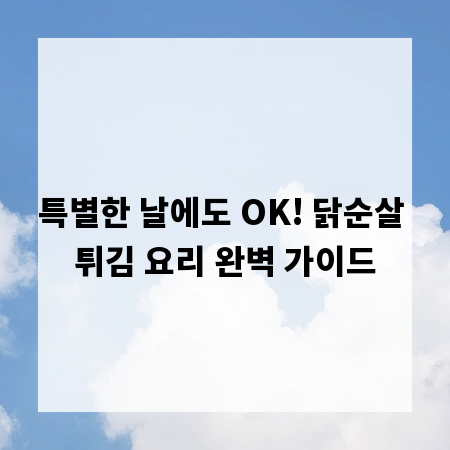 특별한 날에도 OK! 닭순살 튀김 요리 완벽 가이드
