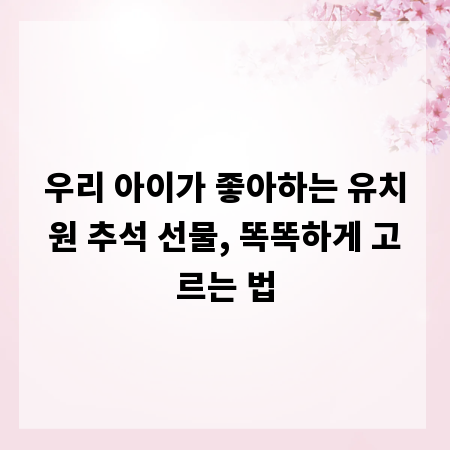 우리 아이가 좋아하는 유치원 추석 선물, 똑똑하게 고르는 법