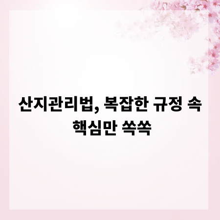 산지관리법, 복잡한 규정 속 핵심만 쏙쏙