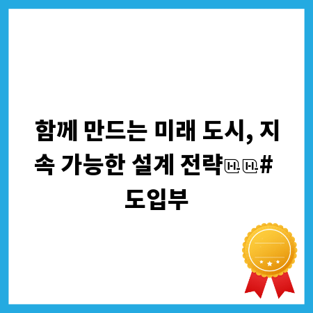 함께 만드는 미래 도시, 지속 가능한 설계 전략

# 도입부