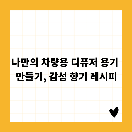 나만의 차량용 디퓨저 용기 만들기, 감성 향기 레시피