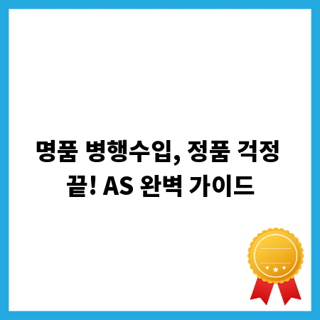 명품 병행수입, 정품 걱정 끝! AS 완벽 가이드