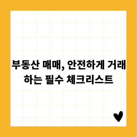부동산 매매, 안전하게 거래하는 필수 체크리스트