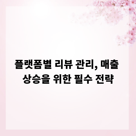 플랫폼별 리뷰 관리, 매출 상승을 위한 필수 전략