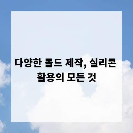 다양한 몰드 제작, 실리콘 활용의 모든 것