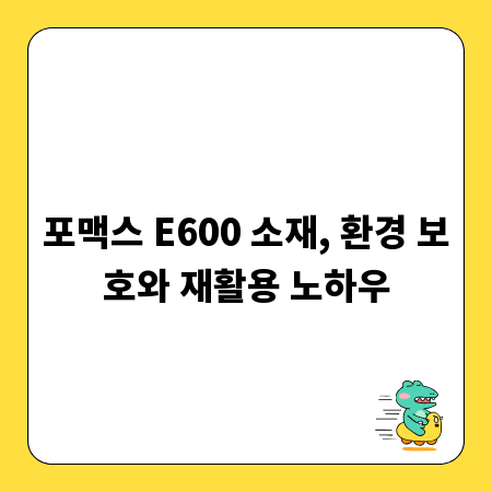 포맥스 E600 소재, 환경 보호와 재활용 노하우