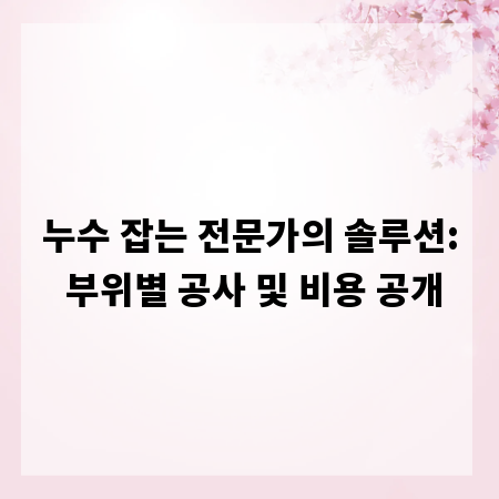 집 누수, 부위별 공사 방법과 비용 비교 총정리