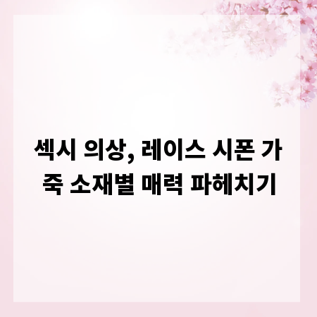 섹시 의상, 레이스 시폰 가죽 소재별 매력 파헤치기