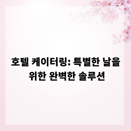 호텔 케이터링: 특별한 날을 위한 완벽한 솔루션