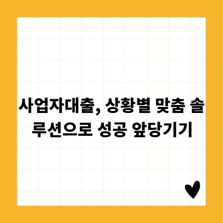 사업자대출, 상황별 맞춤 솔루션으로 성공 앞당기기
