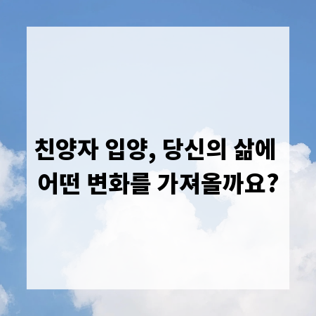 친양자 입양, 당신의 삶에 어떤 변화를 가져올까요?