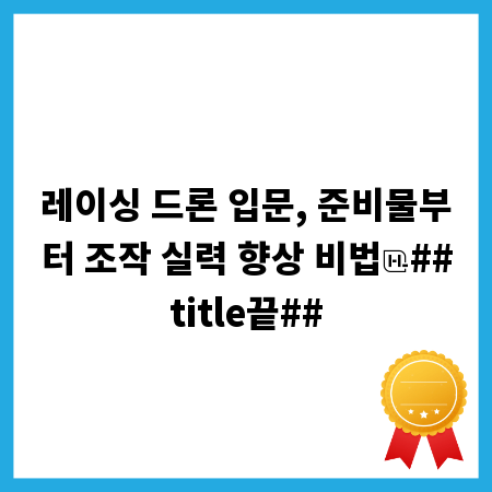레이싱 드론 입문, 준비물부터 조작 실력 향상 비법
##title끝##