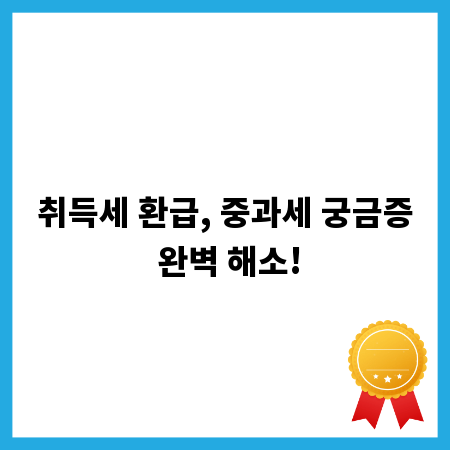 취득세 환급, 중과세 궁금증 완벽 해소!