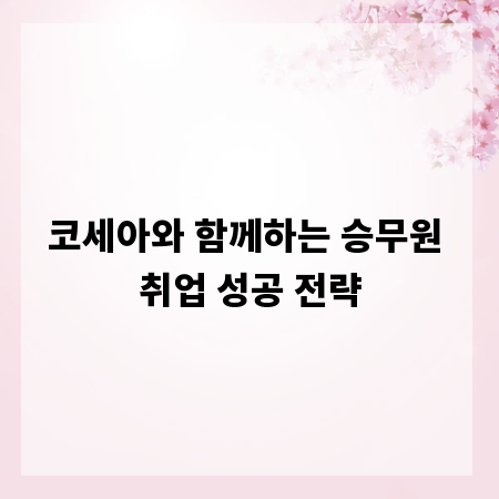 코세아와 함께하는 승무원 취업 성공 전략