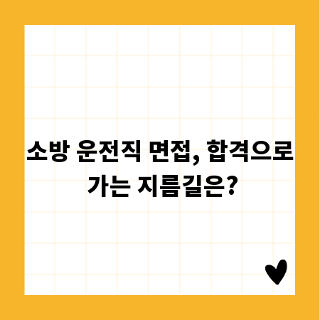 소방 운전직 면접, 합격으로 가는 지름길은?