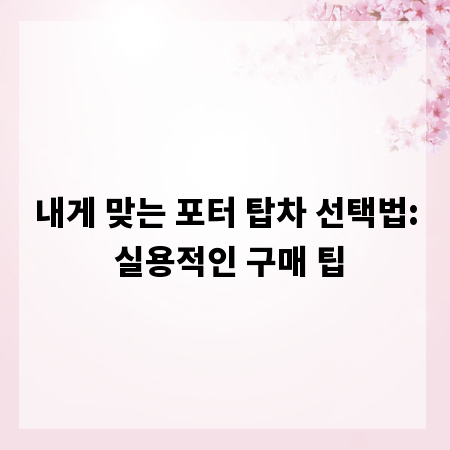 내게 맞는 포터 탑차 선택법: 실용적인 구매 팁