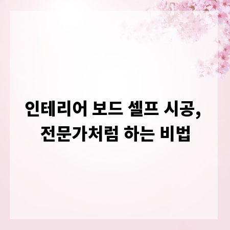 인테리어 보드 셀프 시공, 전문가처럼 하는 비법