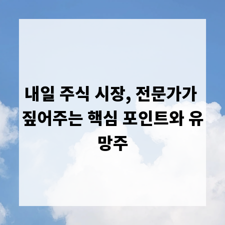 내일 주식 시장, 전문가가 짚어주는 핵심 포인트와 유망주