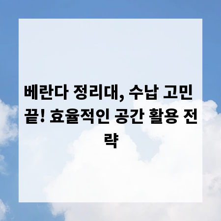 베란다 정리대, 수납 고민 끝! 효율적인 공간 활용 전략