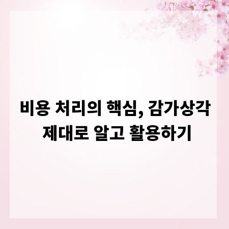 비용 처리의 핵심, 감가상각 제대로 알고 활용하기