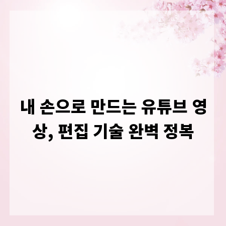 내 손으로 만드는 유튜브 영상, 편집 기술 완벽 정복