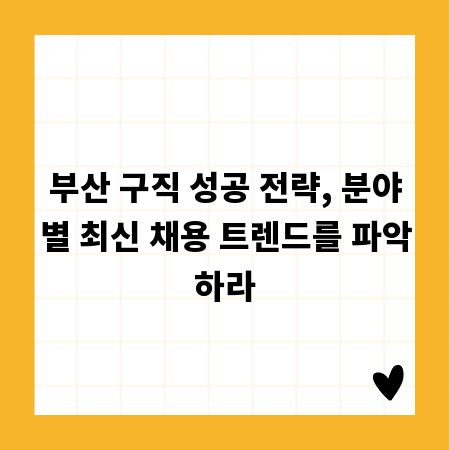 부산 구직 성공 전략, 분야별 최신 채용 트렌드를 파악하라