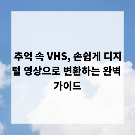추억 속 VHS, 손쉽게 디지털 영상으로 변환하는 완벽 가이드