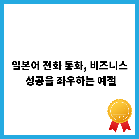 일본어 전화 통화, 비즈니스 성공을 좌우하는 예절