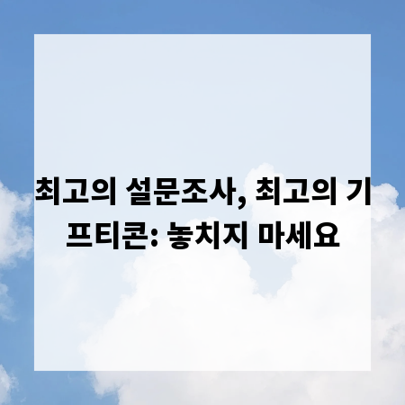 최고의 설문조사, 최고의 기프티콘: 놓치지 마세요