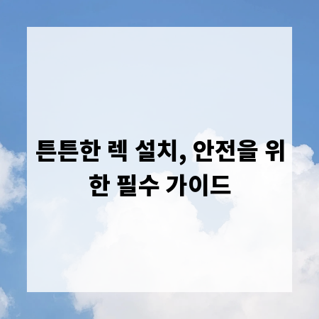 튼튼한 렉 설치, 안전을 위한 필수 가이드