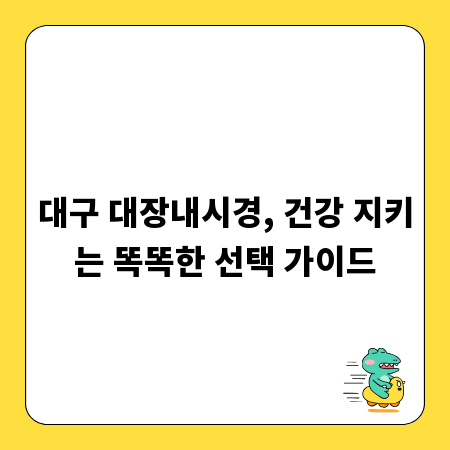 대구 대장내시경, 건강 지키는 똑똑한 선택 가이드