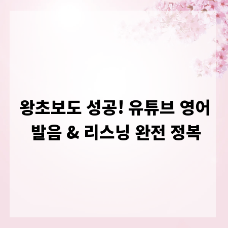 왕초보도 성공! 유튜브 영어 발음 & 리스닝 완전 정복
